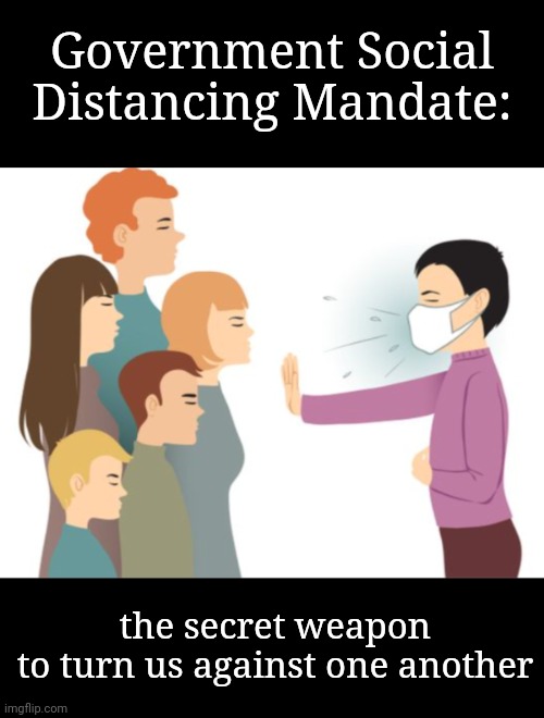 The Gov's Real Secret Weapon | Government Social Distancing Mandate:; the secret weapon
to turn us against one another | image tagged in weapon of mass destruction,secret,covid,social distancing,government mandate,isolation as weapon | made w/ Imgflip meme maker