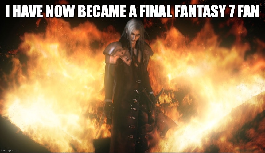 Sephiroth in Fire | I HAVE NOW BECAME A FINAL FANTASY 7 FAN | image tagged in sephiroth in fire | made w/ Imgflip meme maker