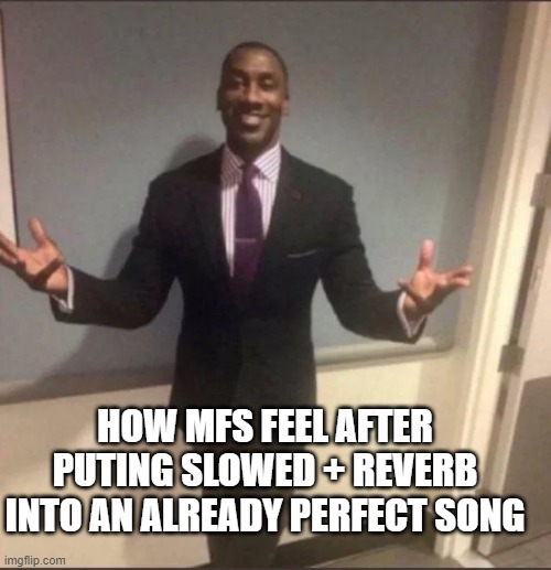 black guy in suit | HOW MFS FEEL AFTER PUTING SLOWED + REVERB INTO AN ALREADY PERFECT SONG | image tagged in black guy in suit | made w/ Imgflip meme maker