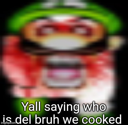 matilgeie | Yall saying who is del bruh we cooked | image tagged in matilgeie | made w/ Imgflip meme maker