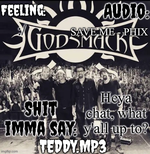 I'm just chilling while my mom makes dinner | SAVE ME - PHIX; :/; Heya chat, what y'all up to? | image tagged in teddy's godsmack template | made w/ Imgflip meme maker