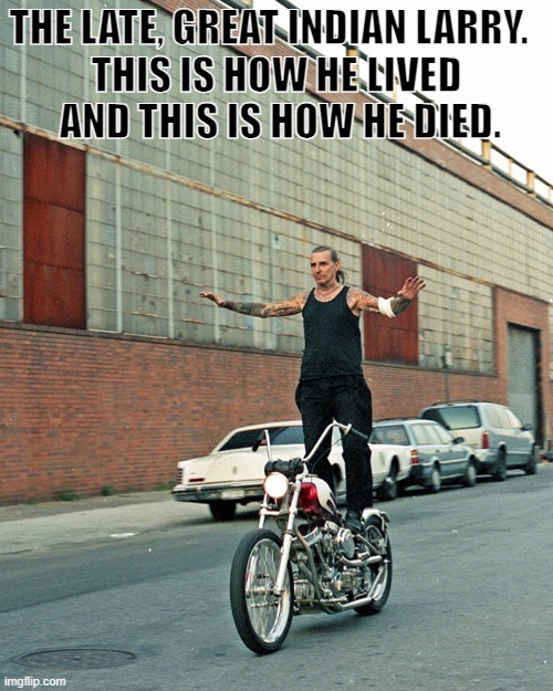 The late great, Indian Larry.  This is how he lived and this is how he died. | THE LATE, GREAT INDIAN LARRY.  
THIS IS HOW HE LIVED
 AND THIS IS HOW HE DIED. | image tagged in larry | made w/ Imgflip meme maker