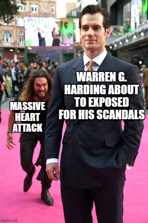 Dirty Warren | WARREN G. HARDING ABOUT TO EXPOSED FOR HIS SCANDALS; MASSIVE HEART ATTACK | image tagged in jason momoa henry cavill meme | made w/ Imgflip meme maker