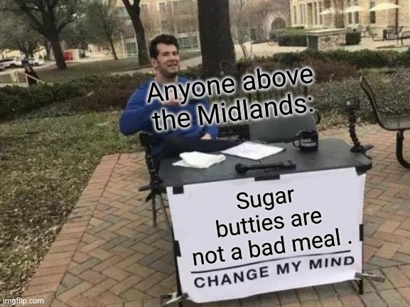 Change My Mind | Anyone above the Midlands:; Sugar butties are not a bad meal . | image tagged in memes,change my mind | made w/ Imgflip meme maker