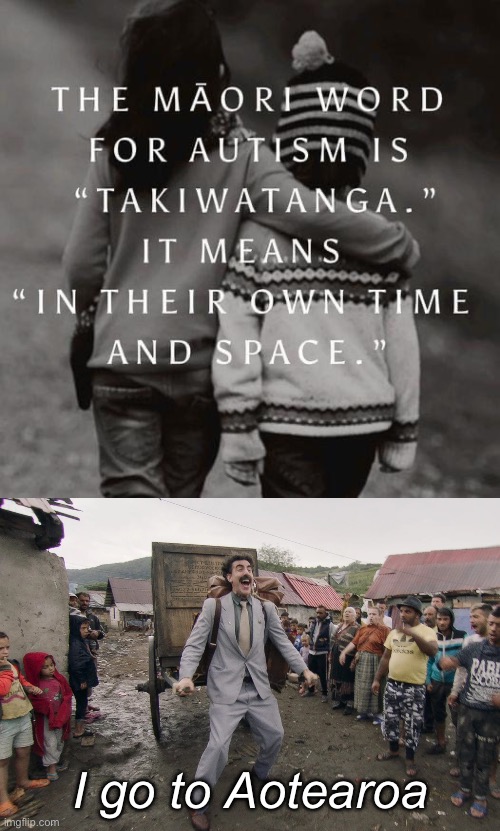 I go there | I go to Aotearoa | image tagged in borat i go to america,autism,maori,new zealand | made w/ Imgflip meme maker