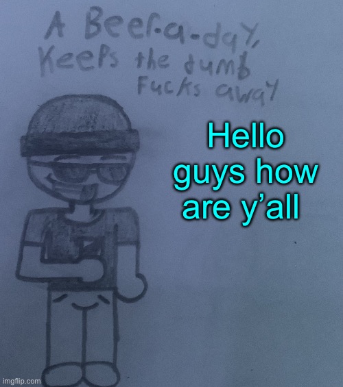 A beer a day keeps the dumb fucks away V2 | Hello guys how are y’all | image tagged in a beer a day keeps the dumb fucks away v2 | made w/ Imgflip meme maker