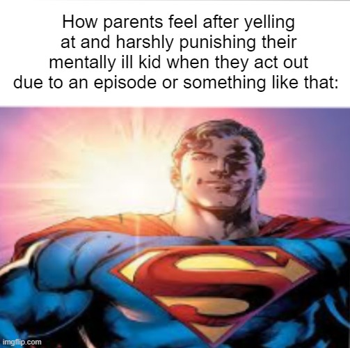 Superman starman meme | How parents feel after yelling at and harshly punishing their mentally ill kid when they act out due to an episode or something like that: | image tagged in superman starman meme | made w/ Imgflip meme maker
