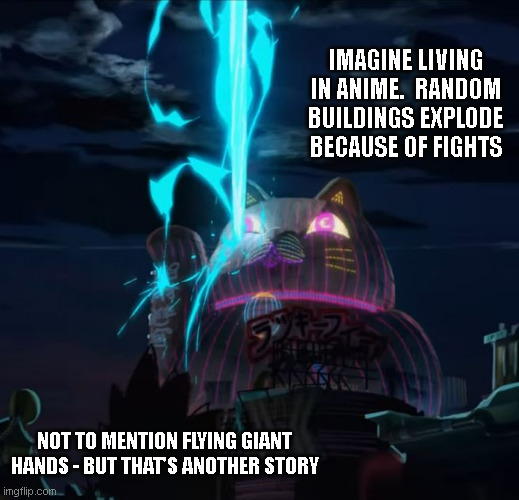 anime boss confrontation on a neon cat | IMAGINE LIVING IN ANIME.  RANDOM BUILDINGS EXPLODE BECAUSE OF FIGHTS; NOT TO MENTION FLYING GIANT HANDS - BUT THAT'S ANOTHER STORY | image tagged in anime boss confrontation on a neon cat,salvatore ganacci - fight dirty,fight dirty,anime,ganacci,exploding neon cat | made w/ Imgflip meme maker