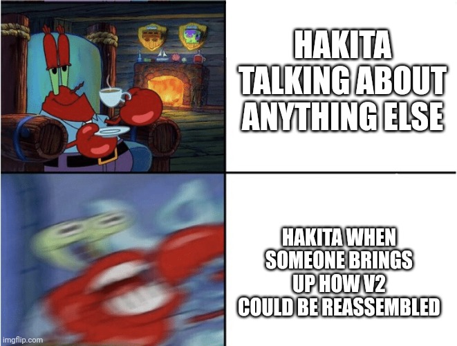 ULTRAKILL fans will understand | HAKITA TALKING ABOUT ANYTHING ELSE; HAKITA WHEN SOMEONE BRINGS UP HOW V2 COULD BE REASSEMBLED | image tagged in memes,gaming,funny | made w/ Imgflip meme maker