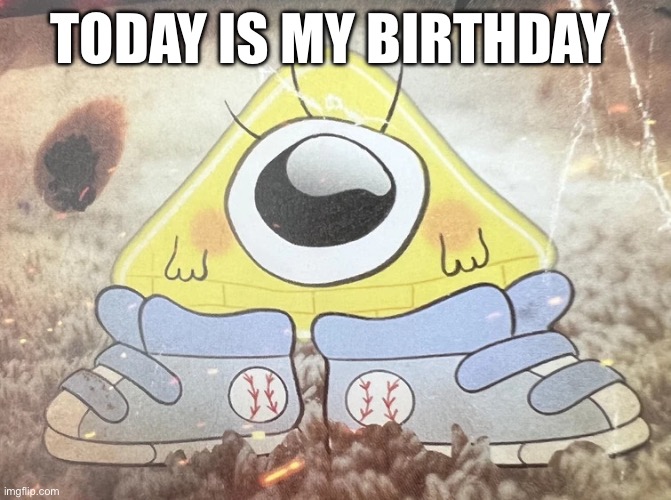 Yipeeeeee | TODAY IS MY BIRTHDAY | image tagged in baby bill cipher | made w/ Imgflip meme maker