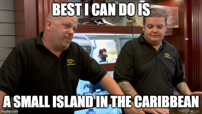 Pawn Stars Best I Can Do | BEST I CAN DO IS; A SMALL ISLAND IN THE CARIBBEAN | image tagged in pawn stars best i can do | made w/ Imgflip meme maker