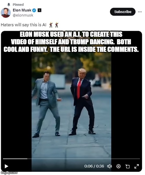 I get the feeling that the Political Left should not have pissed off BOTH Elon and The Donald. | ELON MUSK USED AN A.I. TO CREATE THIS VIDEO OF HIMSELF AND TRUMP DANCING.  BOTH COOL AND FUNNY.  THE URL IS INSIDE THE COMMENTS. | image tagged in yep | made w/ Imgflip meme maker