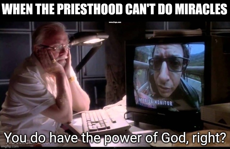 "Priesthood" | WHEN THE PRIESTHOOD CAN'T DO MIRACLES; You do have the power of God, right? | image tagged in do you eventually plan to have dinosaurs in your dinosaur park | made w/ Imgflip meme maker