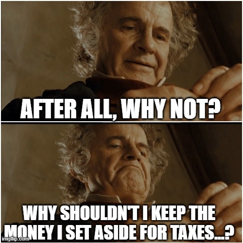 Bilbo - Why shouldn’t I keep it? | AFTER ALL, WHY NOT? WHY SHOULDN'T I KEEP THE MONEY I SET ASIDE FOR TAXES...? | image tagged in bilbo - why shouldn t i keep it | made w/ Imgflip meme maker