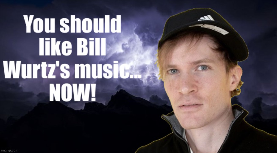 You should like Bill Wurtz's music... NOW! | image tagged in you should like bill wurtz's music now | made w/ Imgflip meme maker