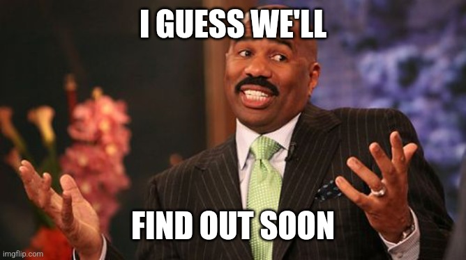 I GUESS WE'LL FIND OUT SOON | image tagged in memes,steve harvey | made w/ Imgflip meme maker