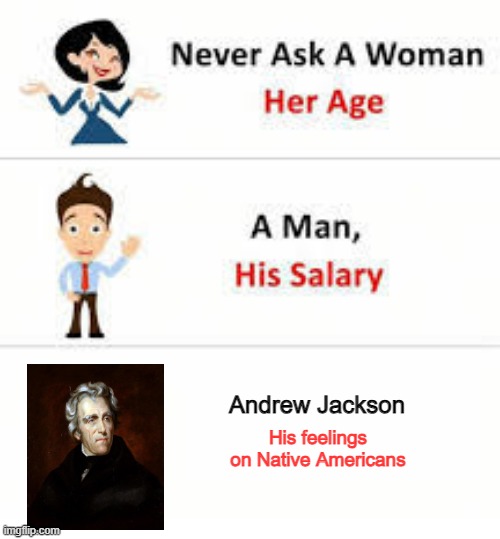 He No Like | Andrew Jackson; His feelings on Native Americans | image tagged in never ask a woman her age | made w/ Imgflip meme maker