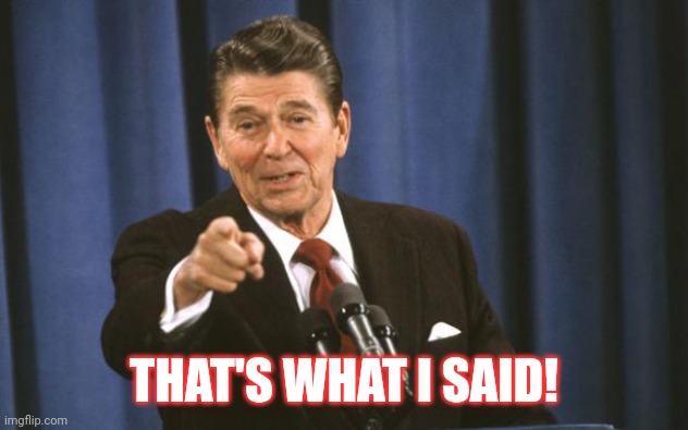 Ronald Reagan | THAT'S WHAT I SAID! | image tagged in ronald reagan | made w/ Imgflip meme maker