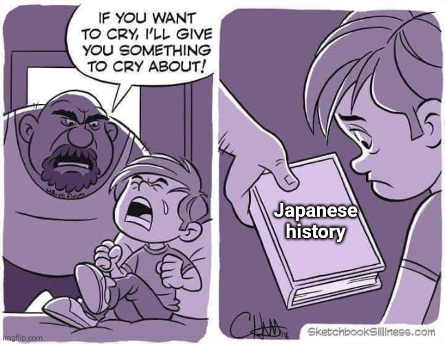 I want to make Japanese history | Japanese history | image tagged in if you want to cry i'll give you something to cry about,memes,funny | made w/ Imgflip meme maker