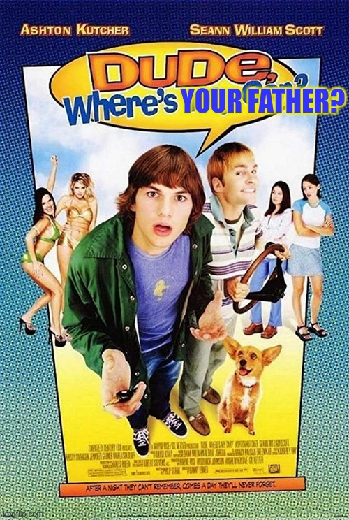 Dude Where's my car? | YOUR FATHER? | image tagged in dude where's my car | made w/ Imgflip meme maker
