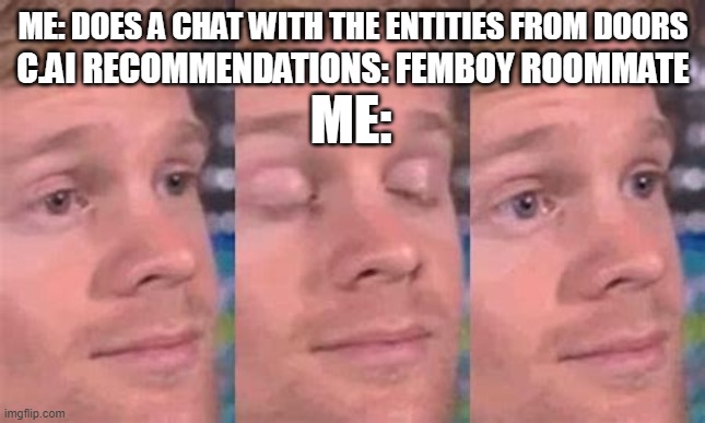 ME: DOES A CHAT WITH THE ENTITIES FROM DOORS; C.AI RECOMMENDATIONS: FEMBOY ROOMMATE; ME: | made w/ Imgflip meme maker