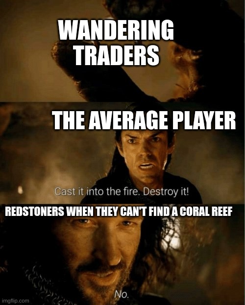 Am I wrong? | WANDERING TRADERS; THE AVERAGE PLAYER; REDSTONERS WHEN THEY CAN'T FIND A CORAL REEF | image tagged in cast it in the fire,minecraft,memes,i like tags | made w/ Imgflip meme maker