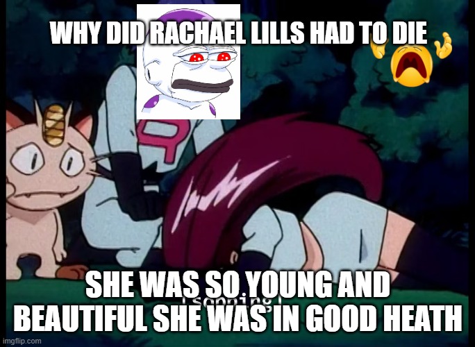 jessie crying over rachael lills | WHY DID RACHAEL LILLS HAD TO DIE; SHE WAS SO YOUNG AND BEAUTIFUL SHE WAS IN GOOD HEATH | image tagged in jessie crying,rachel maddow,pokemon,nintendo,oh god why,too soon | made w/ Imgflip meme maker