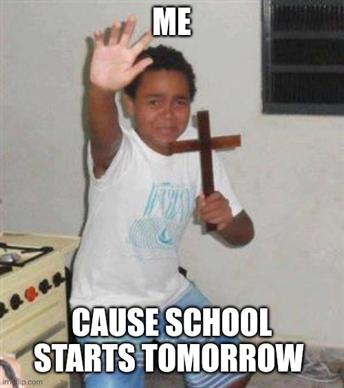 Scared Kid | ME; CAUSE SCHOOL STARTS TOMORROW | image tagged in scared kid | made w/ Imgflip meme maker