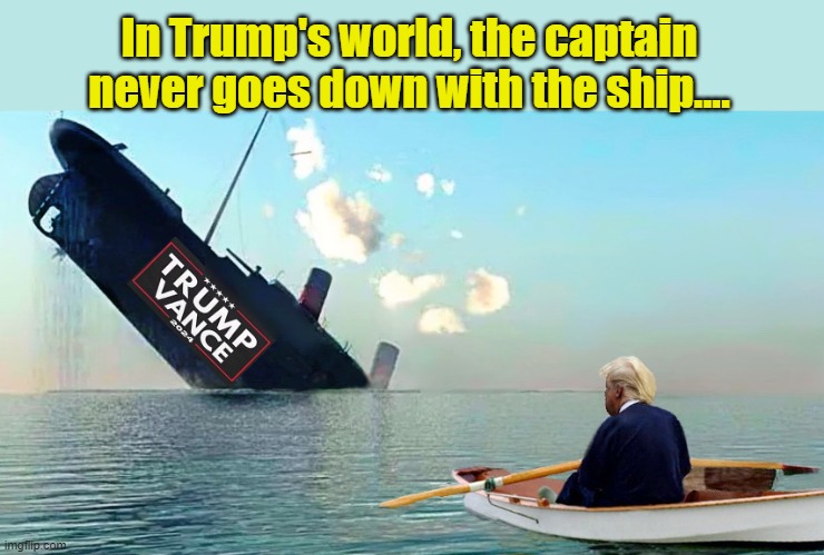 The King of Cowards... | In Trump's world, the captain never goes down with the ship.... | image tagged in donald trump memes,donald trump the clown,donald trump is an idiot,political meme | made w/ Imgflip meme maker