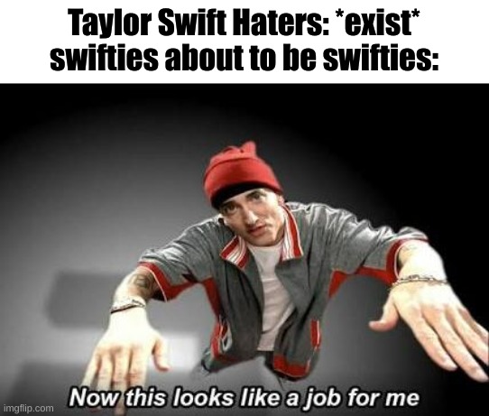 No hate intended | Taylor Swift Haters: *exist*
swifties about to be swifties: | image tagged in now this looks like a job for me,memes,taylor swift,swifties | made w/ Imgflip meme maker