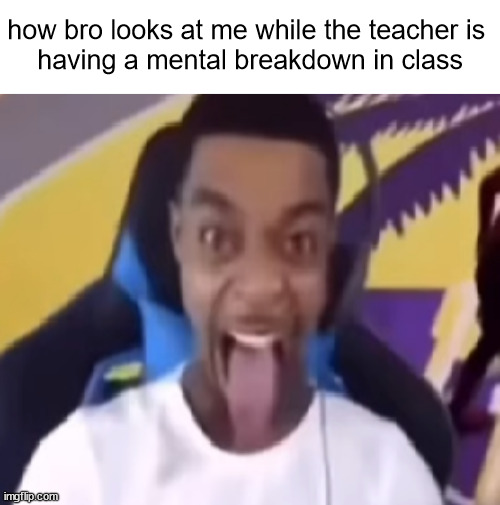 everyone's expelled ??? | how bro looks at me while the teacher is 
having a mental breakdown in class | image tagged in memes,class,teacher | made w/ Imgflip meme maker