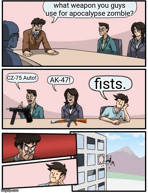 what weapon you use? | what weapon you guys use for apocalypse zombie? CZ-75 Auto! AK-47! fists. | image tagged in memes,boardroom meeting suggestion,unpopular | made w/ Imgflip meme maker