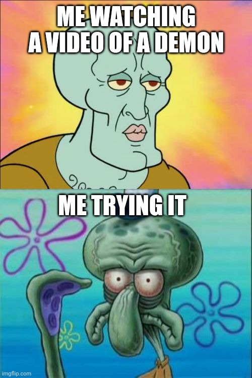 nah but fr tho it's the video that tricks us | ME WATCHING A VIDEO OF A DEMON; ME TRYING IT | image tagged in memes,squidward | made w/ Imgflip meme maker