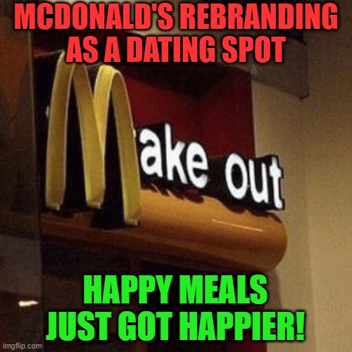 McDonald's | MCDONALD'S REBRANDING AS A DATING SPOT; HAPPY MEALS JUST GOT HAPPIER! | image tagged in mcdonalds,memes,funny,happy meal | made w/ Imgflip meme maker