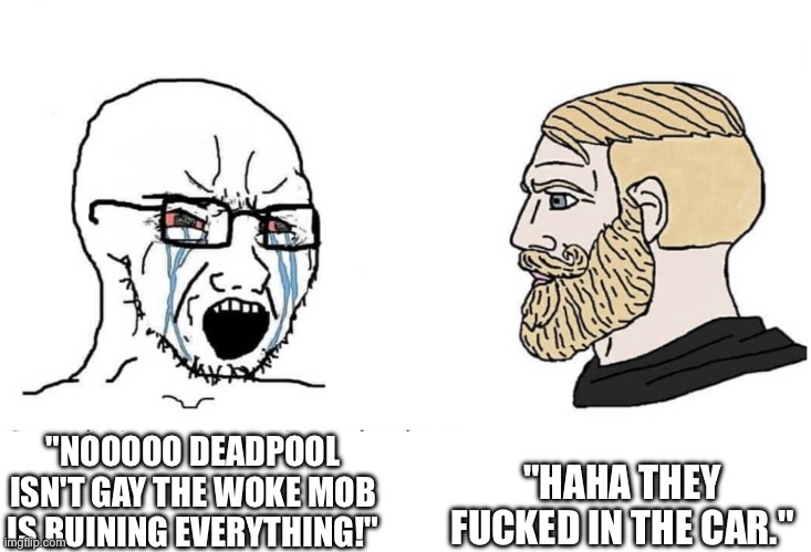Anyone who thinks Deadpool is straight is either stupid or in denial. | "HAHA THEY FUCKED IN THE CAR."; "NOOOOO DEADPOOL ISN'T GAY THE WOKE MOB IS RUINING EVERYTHING!" | image tagged in soyboy vs yes chad | made w/ Imgflip meme maker