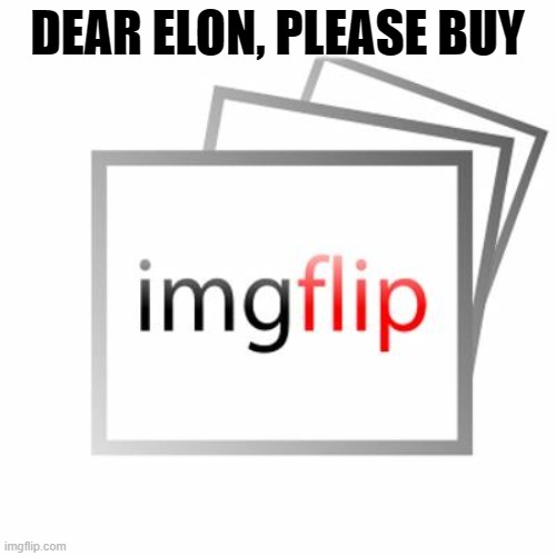 Imgflip | DEAR ELON, PLEASE BUY | image tagged in imgflip | made w/ Imgflip meme maker