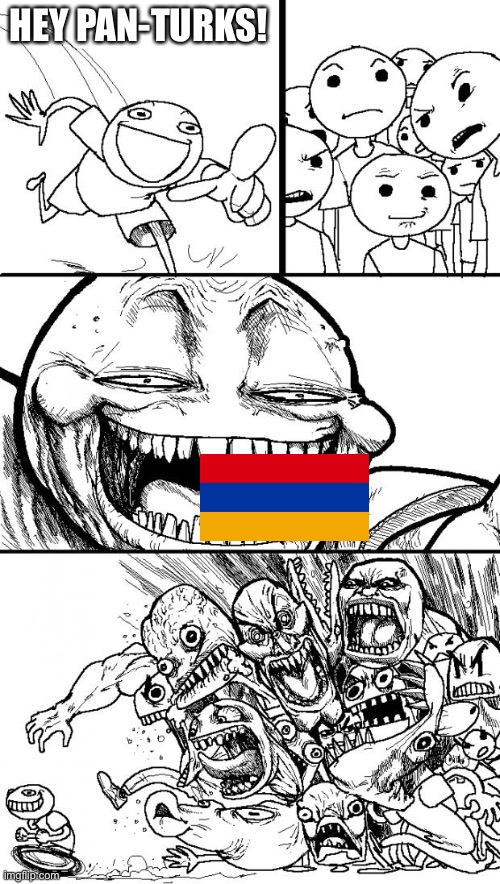 Hey Internet | HEY PAN-TURKS! | image tagged in memes,hey internet,armenia,azerbaijan,turkey,pan-turk | made w/ Imgflip meme maker