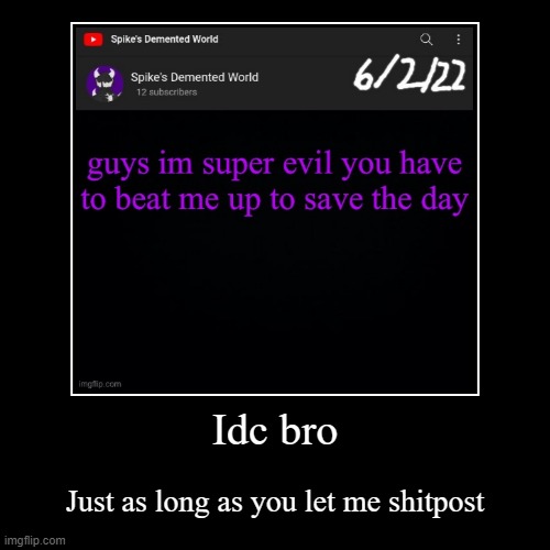 If I can shitpost, I'm fine with you | Idc bro | Just as long as you let me shitpost | image tagged in funny,demotivationals | made w/ Imgflip demotivational maker