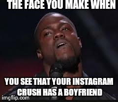 Kevin Hart | THE FACE YOU MAKE WHEN YOU SEE THAT YOUR INSTAGRAM CRUSH HAS A BOYFRIEND | image tagged in kevin hart | made w/ Imgflip meme maker