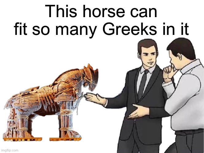 It’s all Greek to me | This horse can fit so many Greeks in it | image tagged in memes,car salesman slaps hood,greek,greek mythology,trojan horse | made w/ Imgflip meme maker