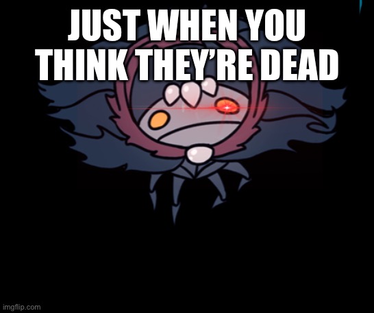 JUST WHEN YOU THINK THEY’RE DEAD | made w/ Imgflip meme maker