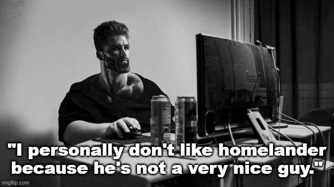 Gigachad On The Computer | "I personally don't like homelander because he's not a very nice guy." | image tagged in gigachad on the computer | made w/ Imgflip meme maker