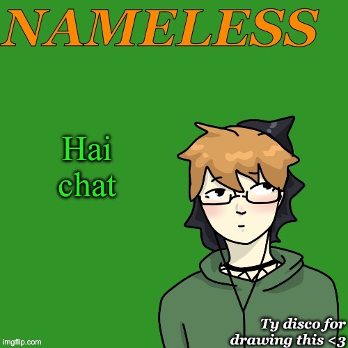 Nameless announcement temp drawn by disco | Hai chat | image tagged in nameless announcement temp drawn by disco | made w/ Imgflip meme maker