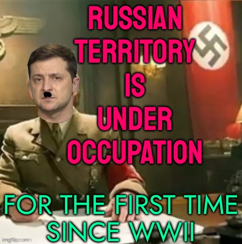 Russian Territory Occupied For First Time Since World War II | RUSSIAN
TERRITORY
IS
UNDER
OCCUPATION; FOR THE FIRST TIME
SINCE WWII | image tagged in zelensky nazi,vladimir putin,world war 2,nazis,russo-ukrainian war,world war 3 | made w/ Imgflip meme maker