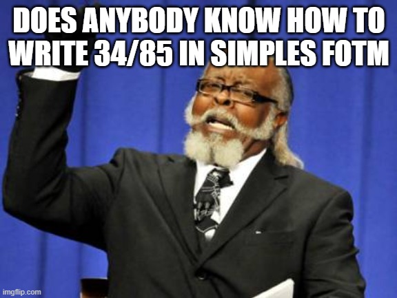 Too Damn High | DOES ANYBODY KNOW HOW TO WRITE 34/85 IN SIMPLES FOTM | image tagged in memes,too damn high | made w/ Imgflip meme maker