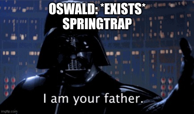 Into The Pit In A Nutshell XD | OSWALD: *EXISTS*
SPRINGTRAP | image tagged in i am your father vader | made w/ Imgflip meme maker