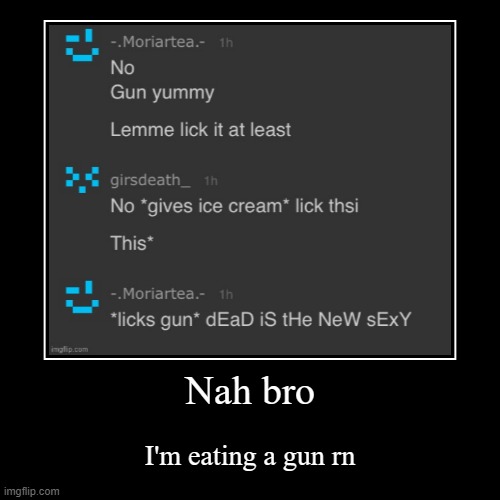 Nah bro | I'm eating a gun rn | image tagged in funny,demotivationals | made w/ Imgflip demotivational maker