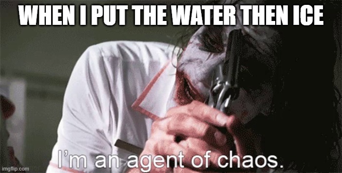 Rule breaker! Oh yeah! | WHEN I PUT THE WATER THEN ICE | image tagged in i'm an agent of chaos,funny | made w/ Imgflip meme maker