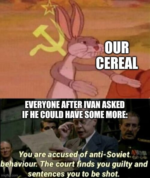 EVERYONE AFTER IVAN ASKED IF HE COULD HAVE SOME MORE: OUR CEREAL | image tagged in our,anti-soviet behaviour | made w/ Imgflip meme maker