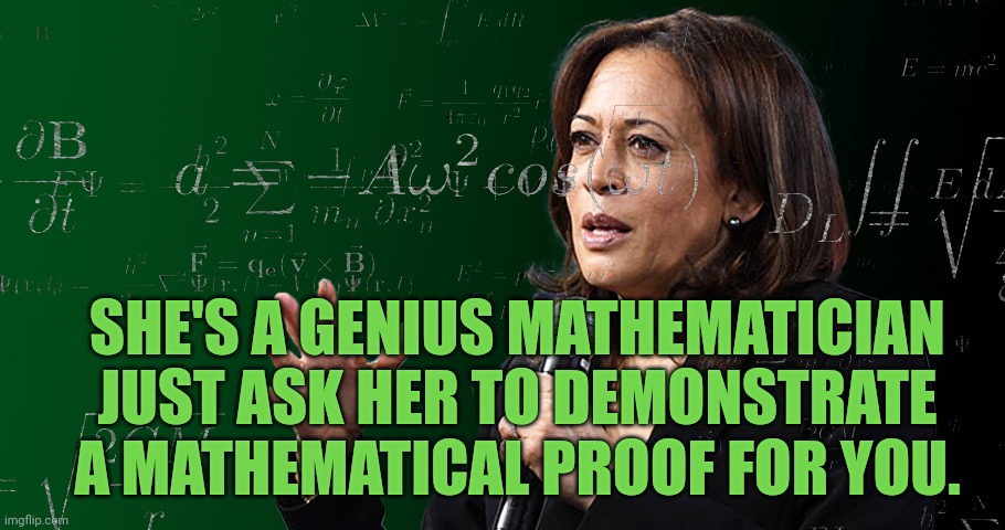 Kamala Harris genius math formula | SHE'S A GENIUS MATHEMATICIAN JUST ASK HER TO DEMONSTRATE A MATHEMATICAL PROOF FOR YOU. | image tagged in kamala harris genius math formula | made w/ Imgflip meme maker